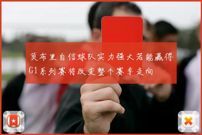 莫布里自信球队实力强大若能赢得G1系列赛将改变整个赛季走向