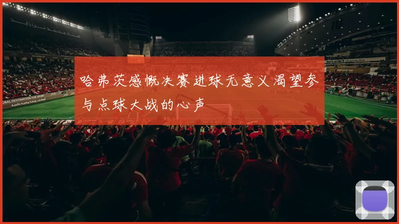 哈弗茨感慨决赛进球无意义渴望参与点球大战的心声