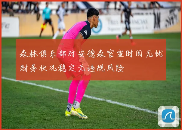 森林俱乐部对安德森官宣时间无忧财务状况稳定无违规风险
