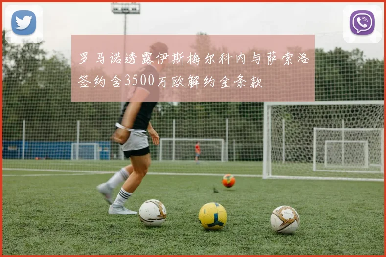 罗马诺透露伊斯梅尔科内与萨索洛签约含3500万欧解约金条款