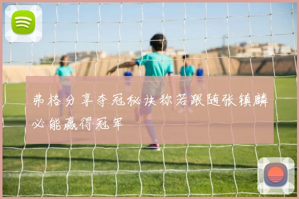 弗格分享夺冠秘诀称若跟随张镇麟必能赢得冠军