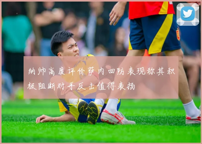 纳帅高度评价萨内回防表现称其积极阻断对手反击值得表扬